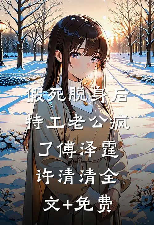 假死脱身后，特工老公疯了傅泽霆许清清全文+免费