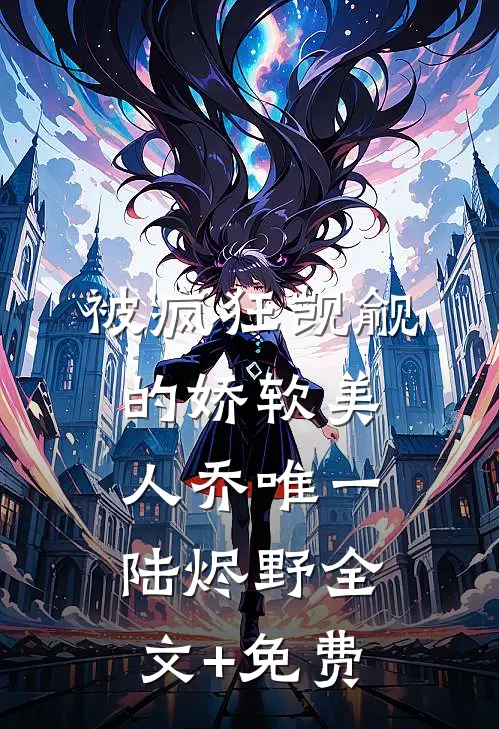 被疯狂觊觎的娇软美人乔唯一陆烬野全文+免费