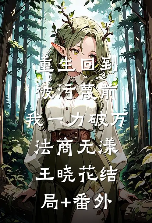 重生回到被污蔑前，我一力破万法商无漾王晓花结局+番外