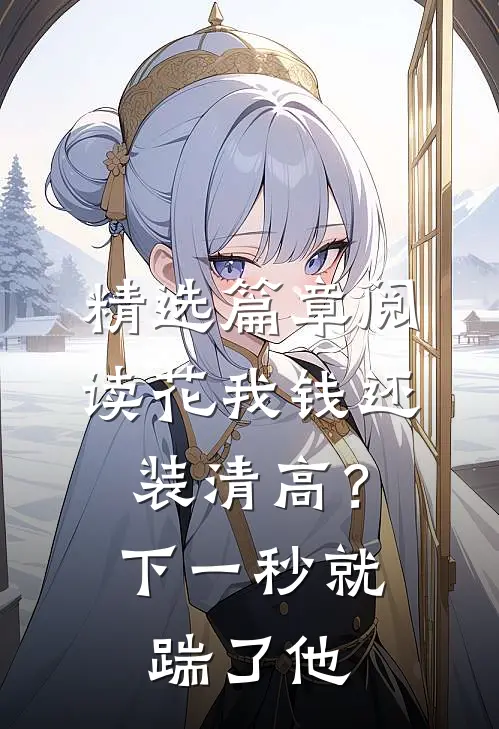 精选篇章阅读花我钱还装清高？下一秒就踹了他
