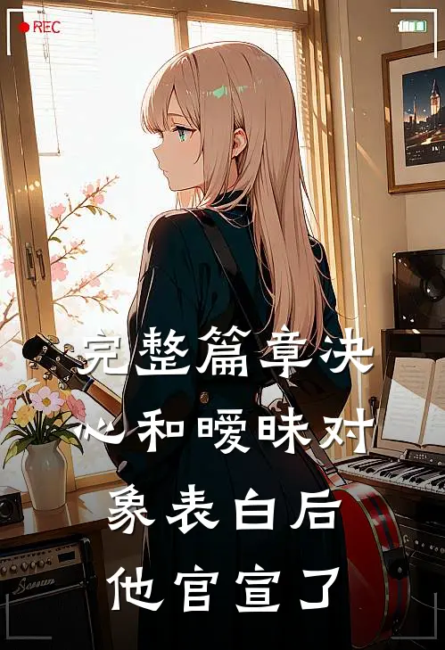 完整篇章决心和暧昧对象表白后，他官宣了
