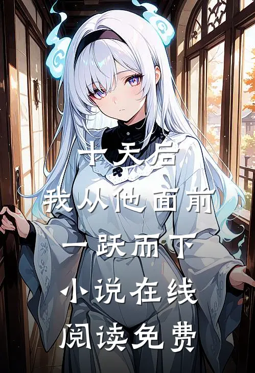 十天后，我从他面前一跃而下小说在线阅读免费