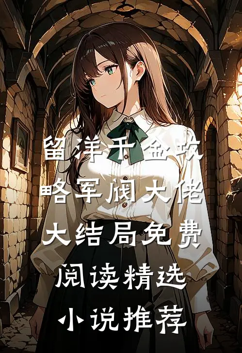 留洋千金攻略军阀大佬大结局免费阅读精选小说推荐