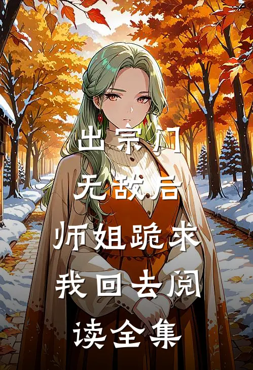 出宗门无敌后，师姐跪求我回去阅读全集