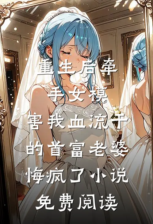 重生后牵手女模，害我血流干的首富老婆悔疯了小说免费阅读