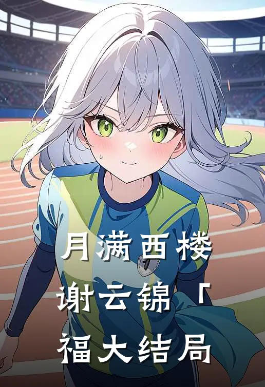 月满西楼谢云锦「福大结局
