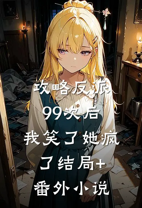 攻略反派99次后，我笑了她疯了结局+番外小说