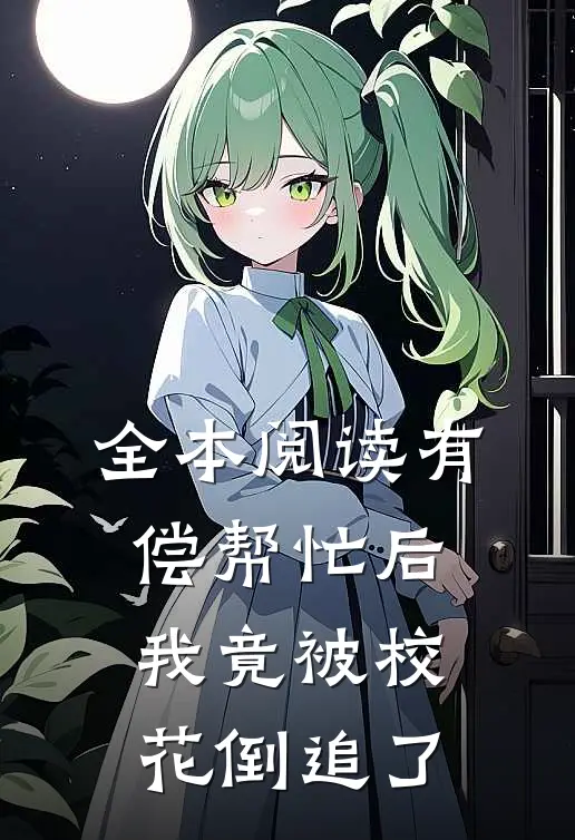全本阅读有偿帮忙后，我竟被校花倒追了