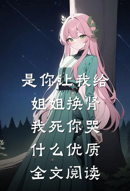 是你让我给姐姐换肾，我死你哭什么优质全文阅读