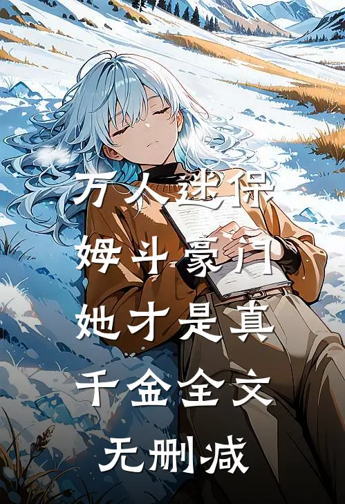 万人迷保姆斗豪门，她才是真千金全文无删减