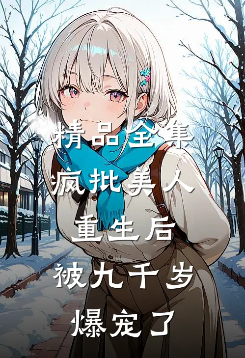 精品全集疯批美人重生后，被九千岁爆宠了