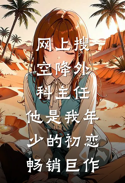 网上搜:空降外科主任,他是我年少的初恋畅销巨作