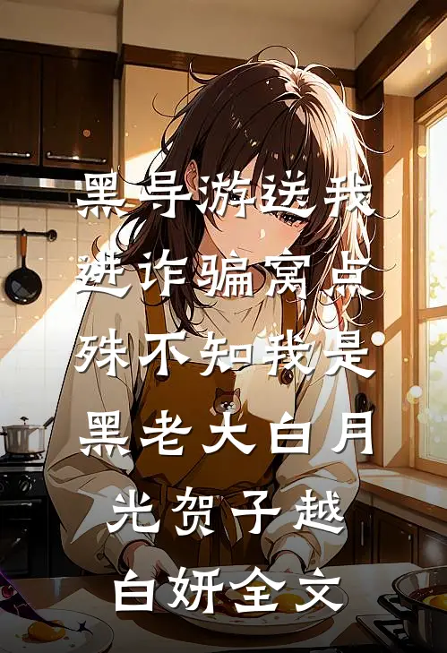 黑导游送我进诈骗窝点，殊不知我是黑老大白月光贺子越白妍全文