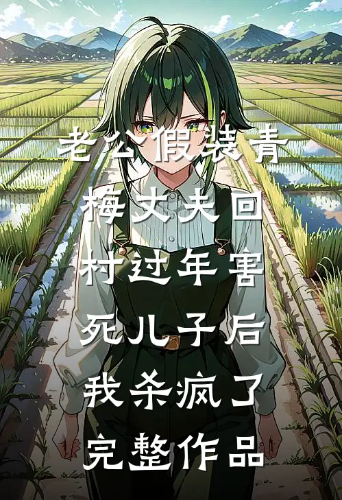 老公假装青梅丈夫回村过年害死儿子后，我杀疯了完整作品