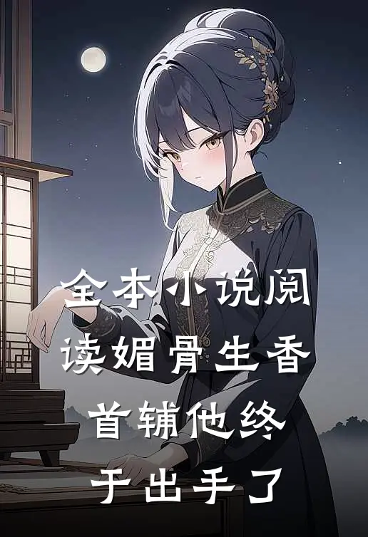 全本小说阅读媚骨生香：首辅他终于出手了