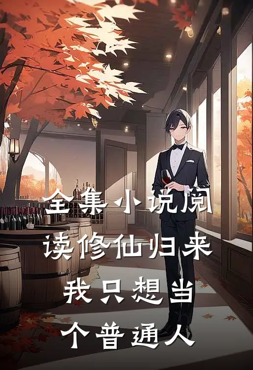 全集小说阅读修仙归来，我只想当个普通人