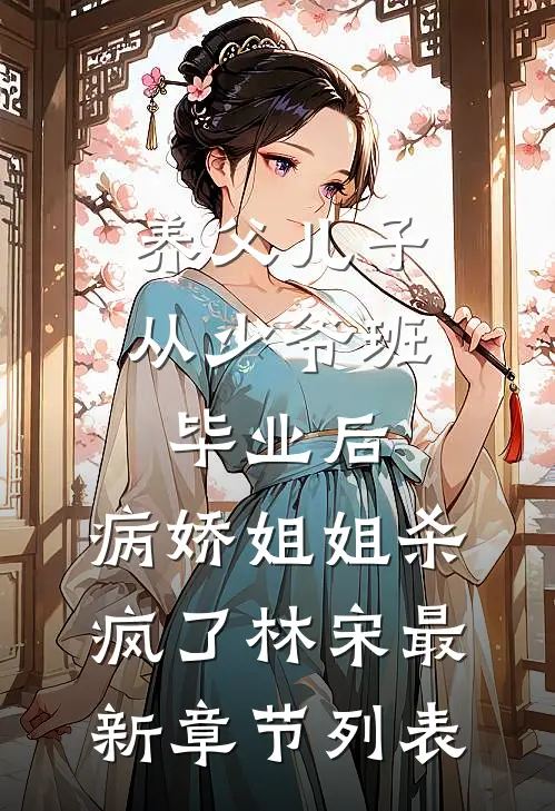 养父儿子从少爷班毕业后，病娇姐姐杀疯了林宋最新章节列表