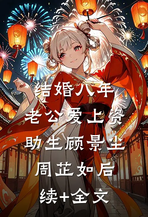 结婚八年，老公爱上资助生顾景尘周芷如后续+全文