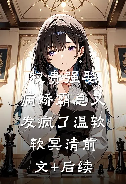 权贵强娶：病娇霸总又发疯了温软软冥清前文+后续