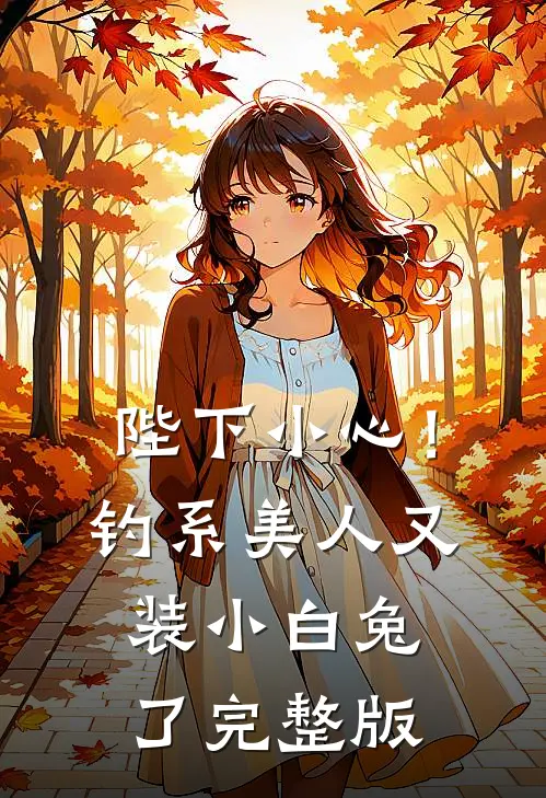 陛下小心！钓系美人又装小白兔了完整版