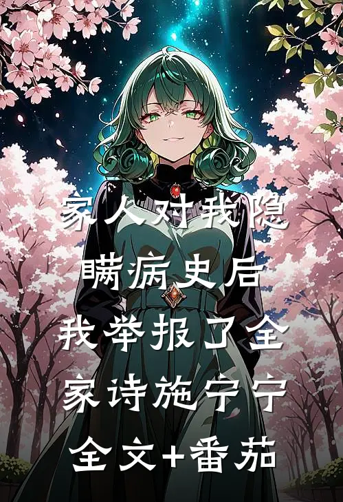 家人对我隐瞒病史后，我举报了全家诗施宁宁全文+番茄