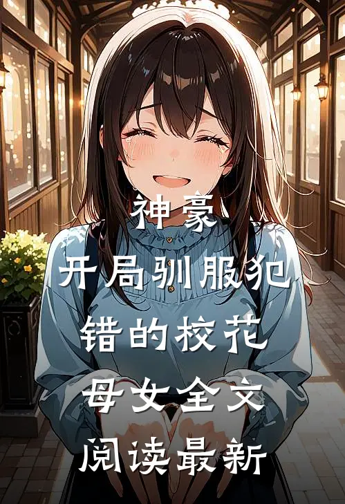 神豪，开局驯服犯错的校花母女全文阅读最新