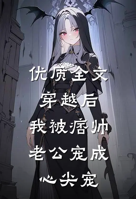 优质全文穿越后，我被痞帅老公宠成心尖宠