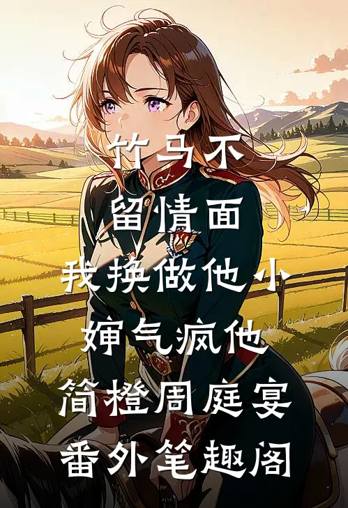 竹马不留情面，我换做他小婶气疯他：简橙周庭宴番外笔趣阁