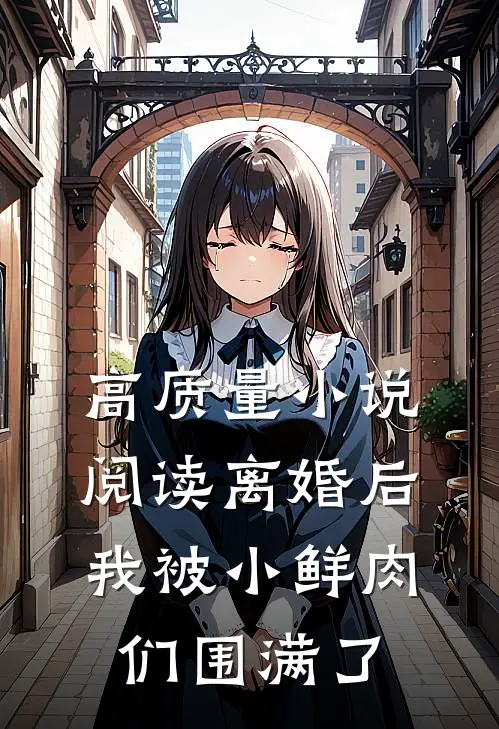 高质量小说阅读离婚后，我被小鲜肉们围满了