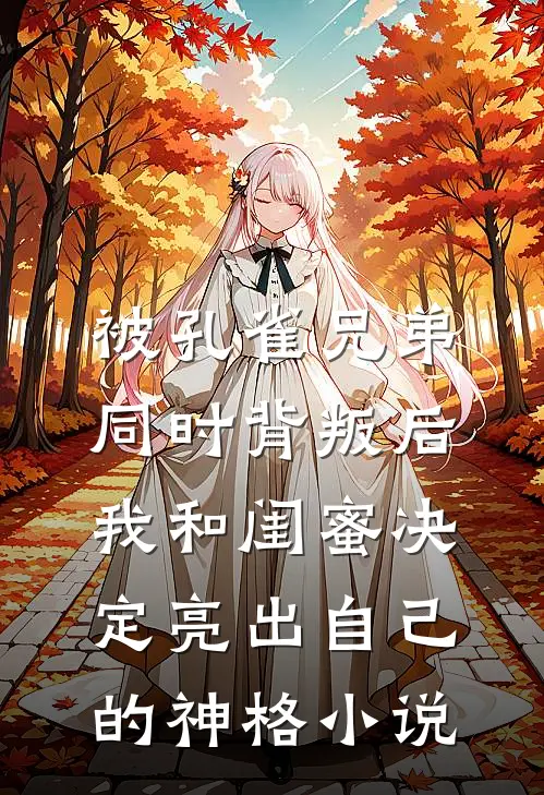 被孔雀兄弟同时背叛后，我和闺蜜决定亮出自己的神格小说
