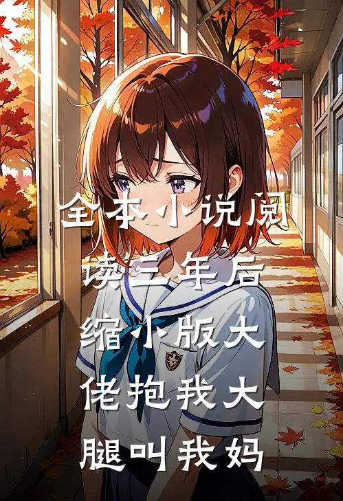 全本小说阅读三年后，缩小版大佬抱我大腿叫我妈