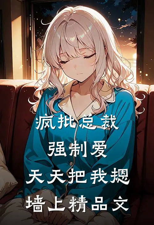 疯批总裁强制爱，天天把我摁墙上精品文