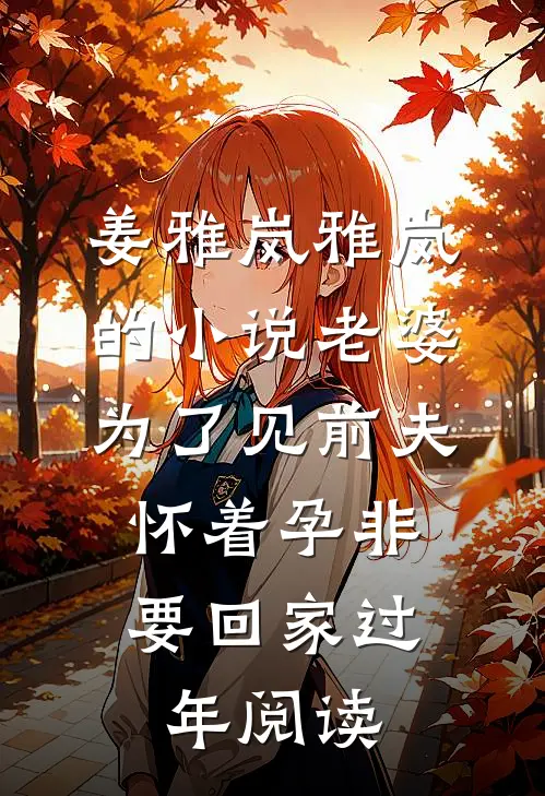 姜雅岚雅岚的小说老婆为了见前夫，怀着孕非要回家过年阅读