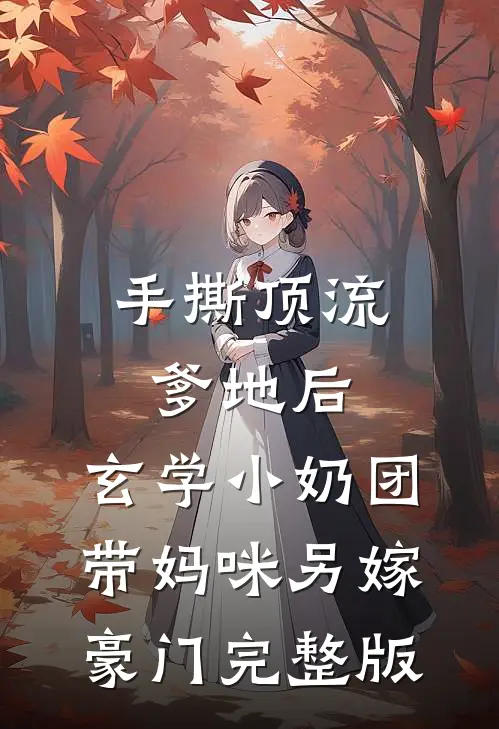 手撕顶流爹地后，玄学小奶团带妈咪另嫁豪门完整版