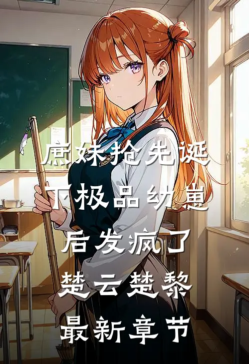 庶妹抢先诞下极品幼崽后发疯了楚云楚黎最新章节