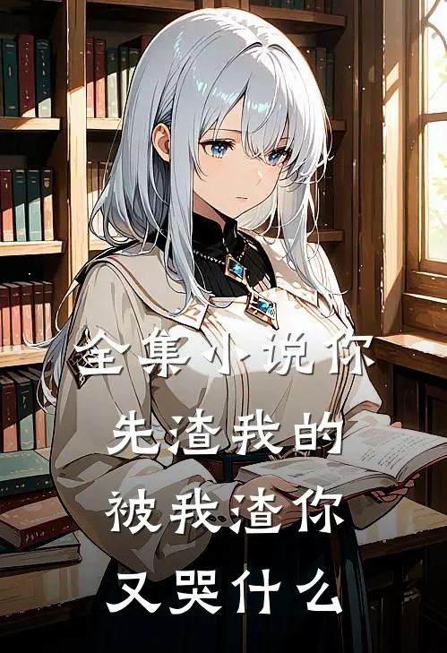 全集小说你先渣我的，被我渣你又哭什么
