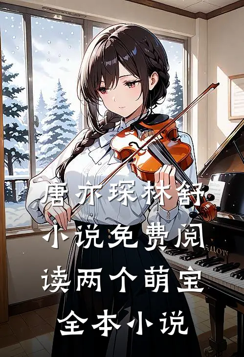 唐亦琛林舒小说免费阅读两个萌宝全本小说