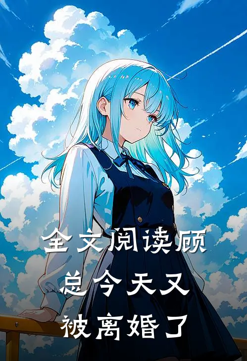 全文阅读顾总今天又被离婚了