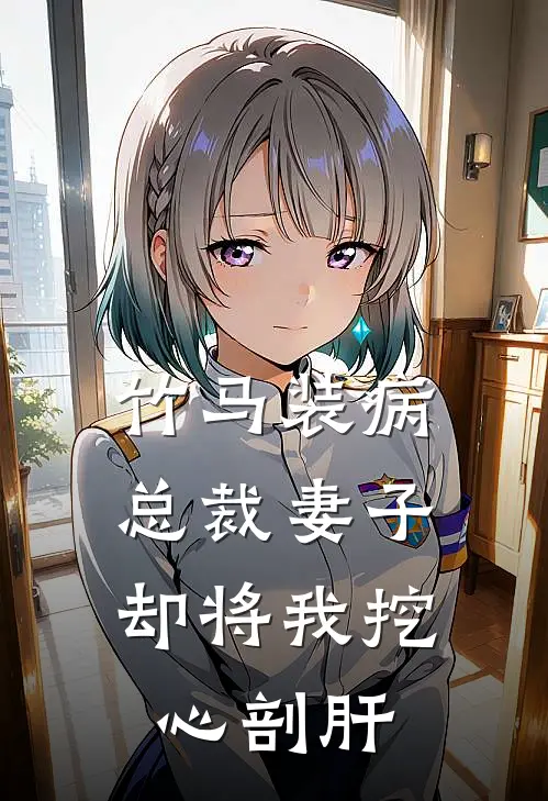 竹马装病，总裁妻子却将我挖心剖肝