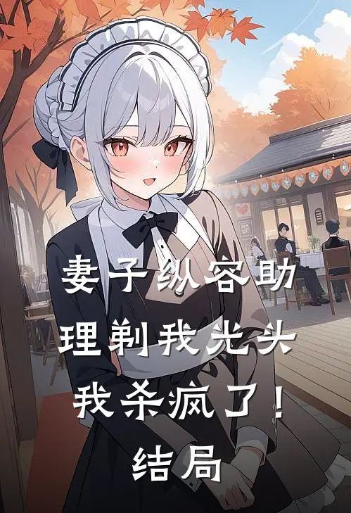 妻子纵容助理剃我光头，我杀疯了！结局