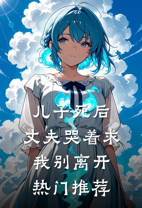 儿子死后，丈夫哭着求我别离开热门推荐