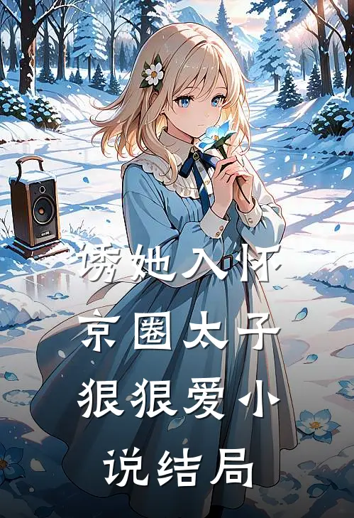 诱她入怀：京圈太子狠狠爱小说结局
