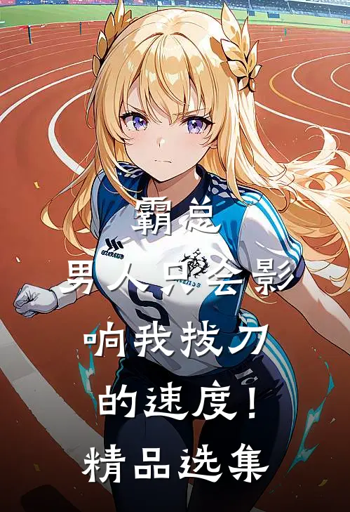 霸总，男人只会影响我拔刀的速度！精品选集