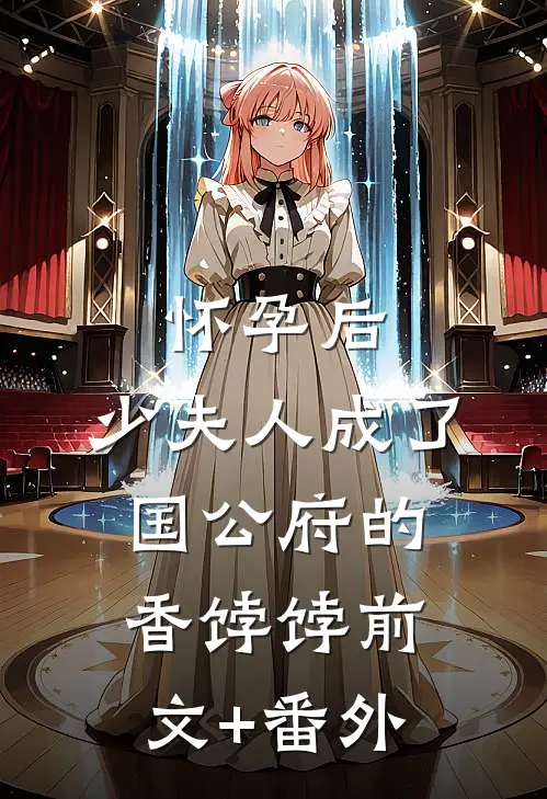 怀孕后，少夫人成了国公府的香饽饽前文+番外