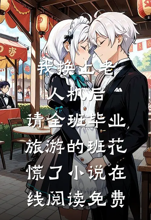 我换上老人机后，请全班毕业旅游的班花慌了小说在线阅读免费