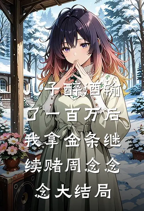 儿子醉酒输了一百万后，我拿金条继续赌周念念念大结局