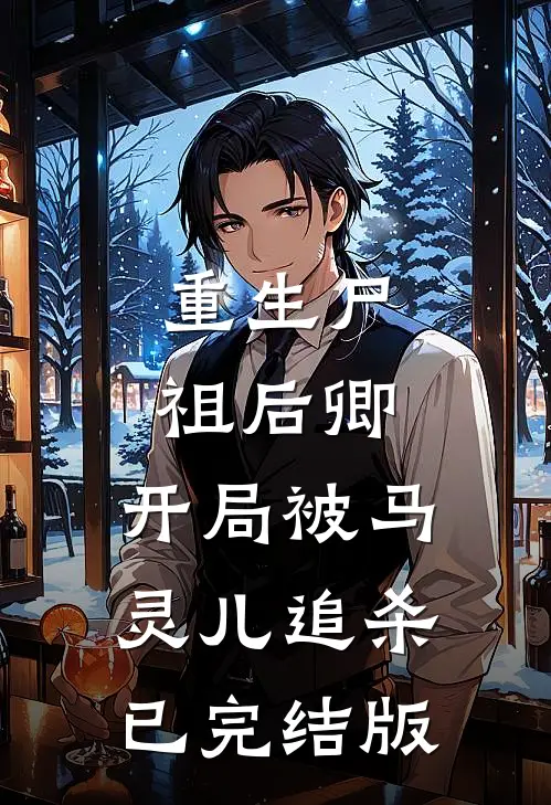重生尸祖后卿，开局被马灵儿追杀已完结版