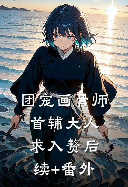团宠画骨师：首辅大人求入赘后续+番外