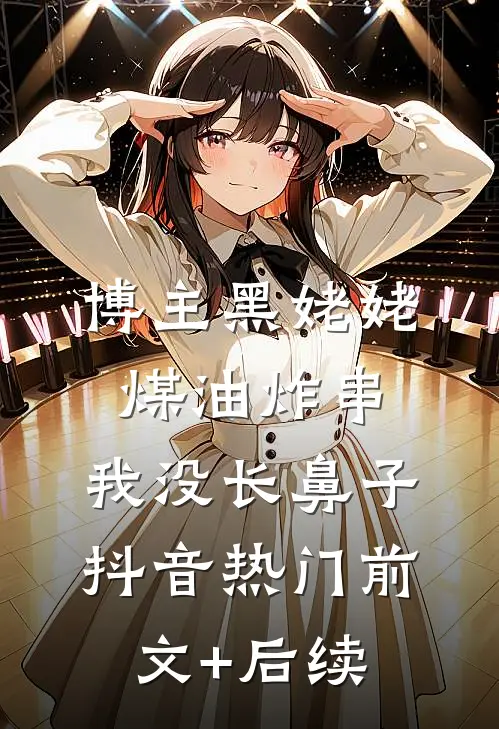 博主黑姥姥煤油炸串，我没长鼻子抖音热门前文+后续
