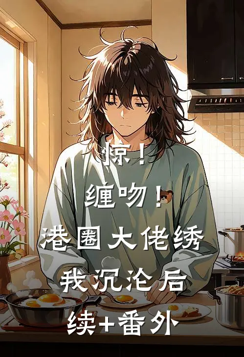 惊！缠吻！港圈大佬绣我沉沦后续+番外